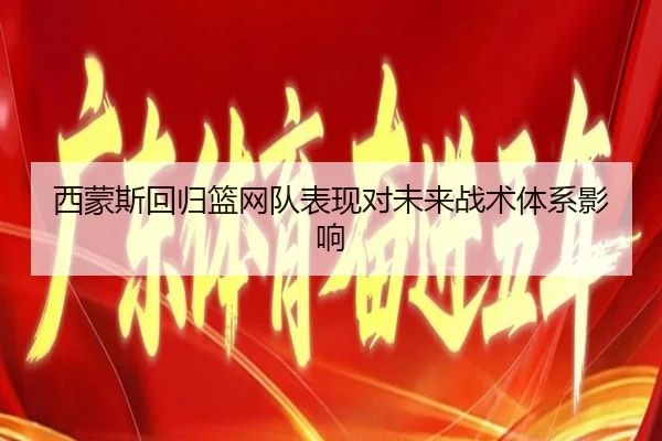 西蒙斯回归篮网队表现对未来战术体系影响
